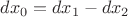 $$dx_0=dx_1-dx_2$$ $$dx_0=dx_1-dx_2$$