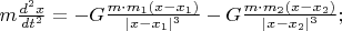 $m\frac{d^2x}{dt^2}=-G\frac{m\cdot m_1(x-x_1)}{|x-x_1|^3} -G\frac{m\cdot m_2(x-x_2)}{|x-x_2|^3};$