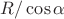 $R/\cos\alpha$