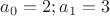 $a_0=2; a_1=3$