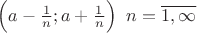 $\Big(a-\frac {1}{n}; a+\frac {1}{n}\Big) \;\; n=\overline {1, \infty}$