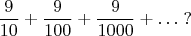 $$\frac {9}{10}+\frac {9}{100}+\frac {9}{1000}+\ldots \;?$$