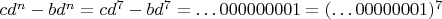 $cd^n-bd^n=cd^7-bd^7=\dots 000000001=(\dots 00000001)^7$