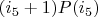 $(i_5+1) P(i_5)$