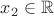 $x_2 \in \mathbb R$