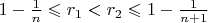 $1-\frac 1n\leqslant r_1<r_2\leqslant 1-\frac 1{n+1}$