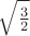 $\sqrt{\frac 32 }$