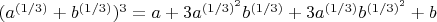 $(a^{(1/3)}+b^{(1/3)})^3 = a + 3a^{(1/3)^2}b^{(1/3)} + 3a^{(1/3)}b^{(1/3)^2} + b$