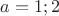$a=1;2$