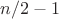 $n/2-1$