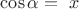 $$\cos\alpha=\ x$$