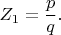 \[ 
Z_1  = \frac{p} 
{q}. 
\]