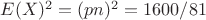 $E(X)^{2} = (pn)^{2} = 1600/81$