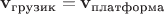 ${\mathbf v}_\text{грузик} = {\mathbf v}_\text{платформа}$