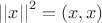 ${||x||}^2=(x,x)$
