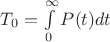 $T_0=\int\limits_0^{\infty} P(t)dt$