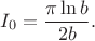 $$I_0 = \frac{\pi \ln b}{2b}.$$