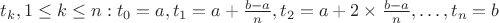 $t_k, 1\leq k\leq n: t_0=a, t_1=a+\frac{b-a}{n}, t_2=a+2\times\frac{b-a}{n},\ldots,t_n=b$