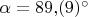 $\alpha=89{,}(9)^{\circ}$