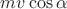 $mv\cos\alpha$