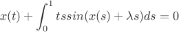 $$x(t) + \int_{0}^{1}tssin(x(s) + \lambda s)ds = 0$$