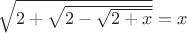 $\sqrt{2+\sqrt{2-\sqrt{2+x}}}=x$