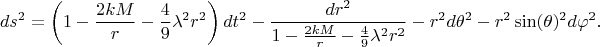 $$
ds^2 = \left( 1 - \frac{2 k M}{r} - \frac{4}{9}\lambda^2 r^2 \right) dt^2 
- \frac{dr^2}{1 - \frac{2 k M}{r} - \frac{4}{9}\lambda^2 r^2}
- r^2 d\theta^2 - r^2 \sin(\theta)^2 d\varphi^2.
$$