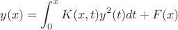 $$ y(x) = \int_0^x{K(x,t)y^2(t)dt} + F(x)$$
