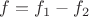$f=f_1-f_2$