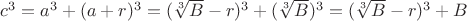 $c^3= a^3 + (a+r)^3=(\sqrt[3]{B}-r)^3 +(\sqrt[3]{B})^3=(\sqrt[3]{B}-r)^3 +B$
