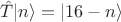 $\hat T |n\rangle = | 16 - n \rangle$