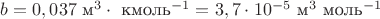 $b=0,037 \text { м}^3 \cdot \text { кмоль}^{-1}=3,7 \cdot 10^{-5} \text { м}^3 \text { моль}^{-1}$
