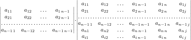 $\begin{vmatrix}a_{11} & a_{12} & \ldots & a_{1\, n-1}\\
a_{21} & a_{22} & \ldots & a_{2\, n-1}\\
\hdotsfor{4}\\
a_{n-1\,1} & a_{n-12} & \ldots & a_{n-1\, n-1}
\end{vmatrix}\cdot\begin{vmatrix}a_{11} & a_{12} & \ldots & a_{1\, n-1} & a_{1\, n} & a_{1j}\\
a_{21} & a_{22} & \ldots & a_{2\, n-1} & a_{2\, n} & a_{2j}\\
\hdotsfor{6}\\
a_{n-1\,1} & a_{n-12} & \ldots & a_{n-1\, n-1} & a_{n-1\, n} & a_{n-1\, j}\\
a_{n1} & a_{n2} & \ldots & a_{n\, n-1} & a_{n\, n} & a_{n\, j}\\
a_{i1} & a_{i2} & \ldots & a_{i\, n-1} & a_{i\, n} & a_{i\, j}
\end{vmatrix}$