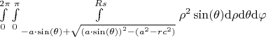 $
\int\limits_{0}^{2 \pi}   \int\limits_{0}^{\pi}   \int\limits_{-a\cdot\sin (\theta) + \sqrt{{(a\cdot\sin (\theta))}^2 - (a^2 - rc^2)}}^{Rs}   {{\rho}^{2}}\sin (\theta )  \mathrm d\rho   \mathrm d\theta   \mathrm d\varphi
$