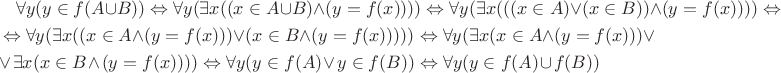 \begin{multline*} \forall y (y \in f(A \cup B)) \Leftrightarrow \forall y (\exists x ((x \in A \cup B)\wedge (y=f(x)))) \Leftrightarrow \forall y (\exists x (((x \in A)\vee (x \in B)) \wedge (y=f(x)))) \Leftrightarrow \\ \Leftrightarrow \forall y(\exists x ((x \in A \wedge (y=f(x))) \vee (x \in B \wedge (y=f(x))))) \Leftrightarrow \forall y(\exists x (x \in A \wedge (y=f(x))) \vee \\ \vee \exists x (x \in B \wedge (y=f(x)))) \Leftrightarrow \forall y (y \in f(A) \vee y \in f(B)) \Leftrightarrow \forall y (y \in f(A) \cup f(B)) \end{multline*}