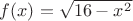 $f(x) = \sqrt{16 - x^2} $