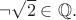 $\neg\sqrt{2}\in\mathbb{Q}.$