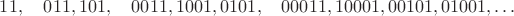 $$11, \quad 011, 101, \quad 0011, 1001, 0101, \quad 00011, 10001, 00101, 01001, \ldots $$