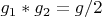 $g_1*g_2=g/2$