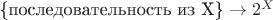 $\text{\{последовательность из X\}} \rightarrow 2^X$