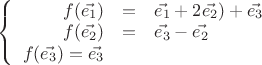 $\left\{
\begin{array}{rcl}
 f(\vec{e_1})&=&\vec{e_1}+2\vec{e_2})+\vec{e_3}\\
 f(\vec{e_2})&=&\vec{e_3}-\vec{e_2} \\
f(\vec{e_3})=\vec{e_3}\\
\end{array}
\right.$