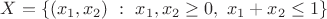 $X=\{(x_1,x_2) \ : \ x_1,x_2 \geq 0, \ x_1+x_2 \leq 1\}$
