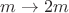 $m \to 2m$