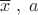 $\overline{x}\;,\; a$