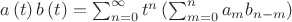 $a\left( t \right)b\left( t \right)=\sum\nolimits_{n=0}^{\infty }{{{t}^{n}}}\left( \sum\nolimits_{m=0}^{n}{{{a}_{m}}{{b}_{n-m}}} \right)$
