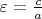$\varepsilon=\frac ca$