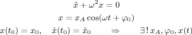 $$\begin{gathered}\ddot{x}+\omega^2 x=0 \\ x=x_A\cos(\omega t+\varphi_0) \\ x(t_0)=x_0,\quad\dot{x}(t_0)=\dot{x}_0\qquad\Rightarrow\qquad\exists\,!\,x_A,\varphi_0,x(t)\end{gathered}$$