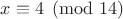 $x\equiv4\pmod{14}$
