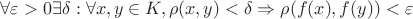 $\forall \varepsilon >0 \exists \delta : \forall x,y \in K, \rho (x,y) < \delta \Rightarrow \rho (f(x),f(y))< \varepsilon $