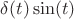 $\delta(t)\sin(t)$